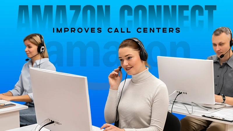 amazon connect improves call centers